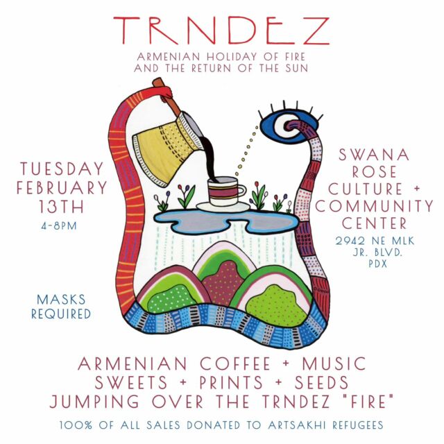 Join us at @swanarosepdx on February 13th from 4-8pm for the Armenian holiday of Trndez. 🔥

Stop in to pick up Armenian soorj (coffee) to-go, sweets, prints, and seeds for sale. Stay for the sharing of Armenian music, playing over the speakers, and to jump over the Trndez "fire."

100% of all sales will be donated to @all_for_armenia who are on the ground supporting Artsakhi refugees in Armenia.

At the end of September 2023 nearly 120,000 ethnic Armenians were forced to flee their ancestral lands of Artsakh after a brutal attack on the region’s capitol by Azerbaijan, forcing families out of their homes, into bomb shelters, and finally on a days-long exodus out of Artsakh. The shelling came after a 9 months-long blockade of the Lachin corridor, the only main road connecting Artsakh to Armenia, which forced many of the residents living in Artsakh to go without food and critical supplies. Azerbaijan is supported by Turkey, and receives advanced military weapons from Israel (who in turn receive their weapons from the United States). OUR tax dollars funded this. 

Please come out to support ❤️💙🧡 open to all

The holiday of Trndez is connected with sun + fire worship in ancient Armenia, symbolizing the coming of spring. The bonfire built in the center of villages was believed to warm the cold winter air so that winter may recede. Jumping over the fire symbolizes the purification of the soul, the renewal of life, and protection from harm. 

🧿
Masks required 
No ADA bathroom

Beautiful flier illustration by @29cents